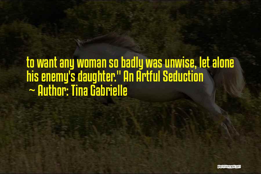 Tina Gabrielle Quotes: To Want Any Woman So Badly Was Unwise, Let Alone His Enemy's Daughter. An Artful Seduction