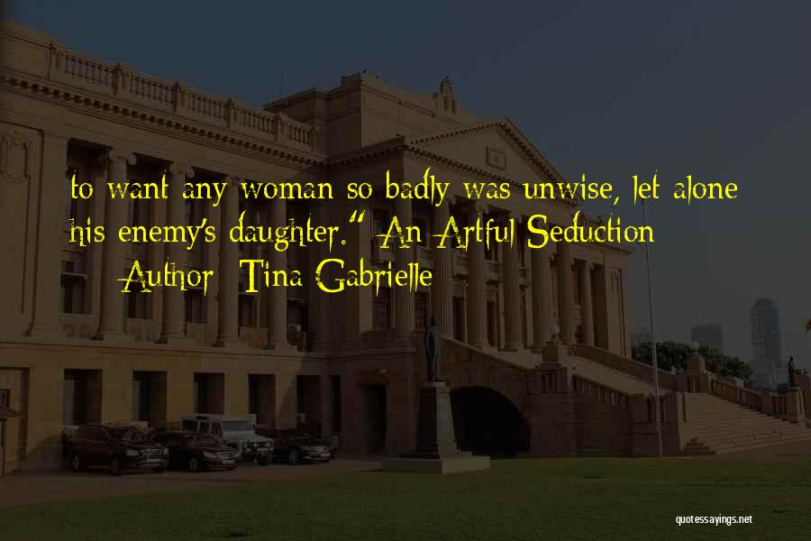 Tina Gabrielle Quotes: To Want Any Woman So Badly Was Unwise, Let Alone His Enemy's Daughter. An Artful Seduction