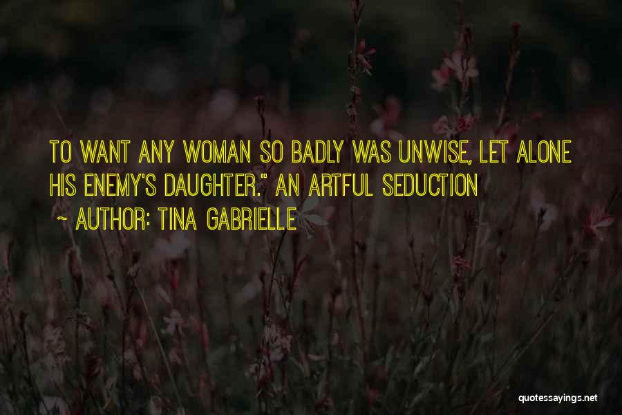 Tina Gabrielle Quotes: To Want Any Woman So Badly Was Unwise, Let Alone His Enemy's Daughter. An Artful Seduction