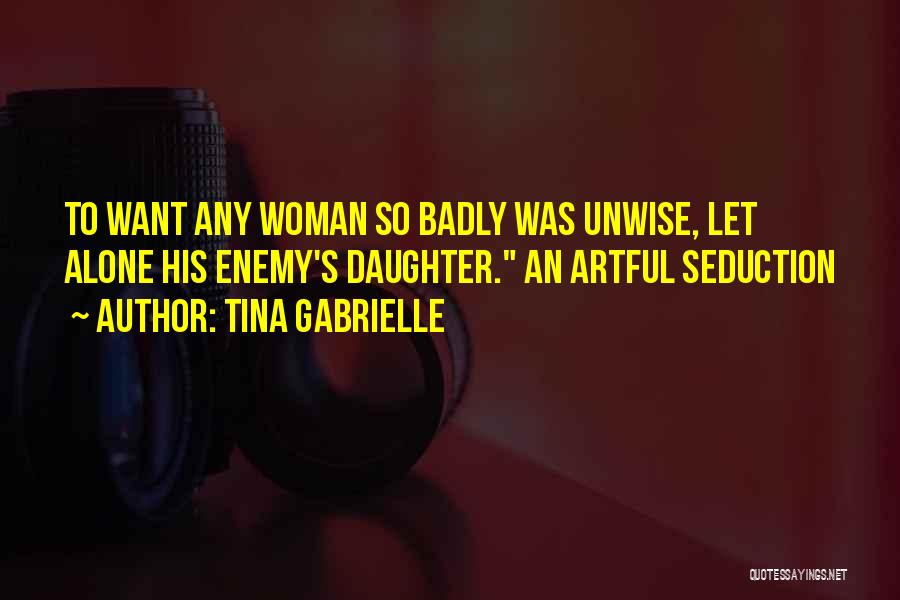 Tina Gabrielle Quotes: To Want Any Woman So Badly Was Unwise, Let Alone His Enemy's Daughter. An Artful Seduction