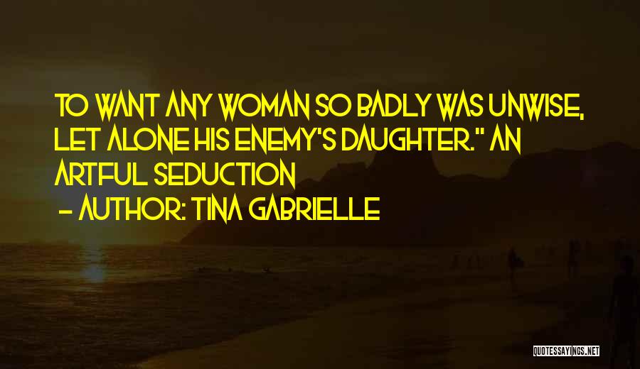 Tina Gabrielle Quotes: To Want Any Woman So Badly Was Unwise, Let Alone His Enemy's Daughter. An Artful Seduction