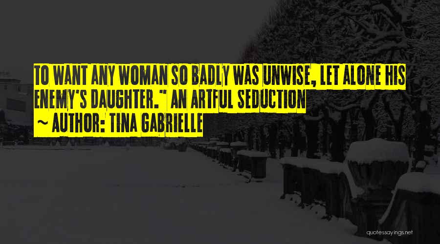 Tina Gabrielle Quotes: To Want Any Woman So Badly Was Unwise, Let Alone His Enemy's Daughter. An Artful Seduction