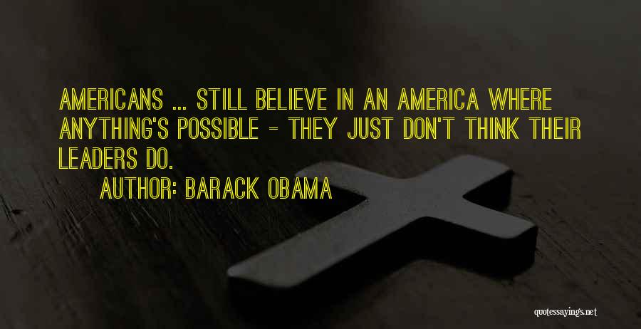 Barack Obama Quotes: Americans ... Still Believe In An America Where Anything's Possible - They Just Don't Think Their Leaders Do.