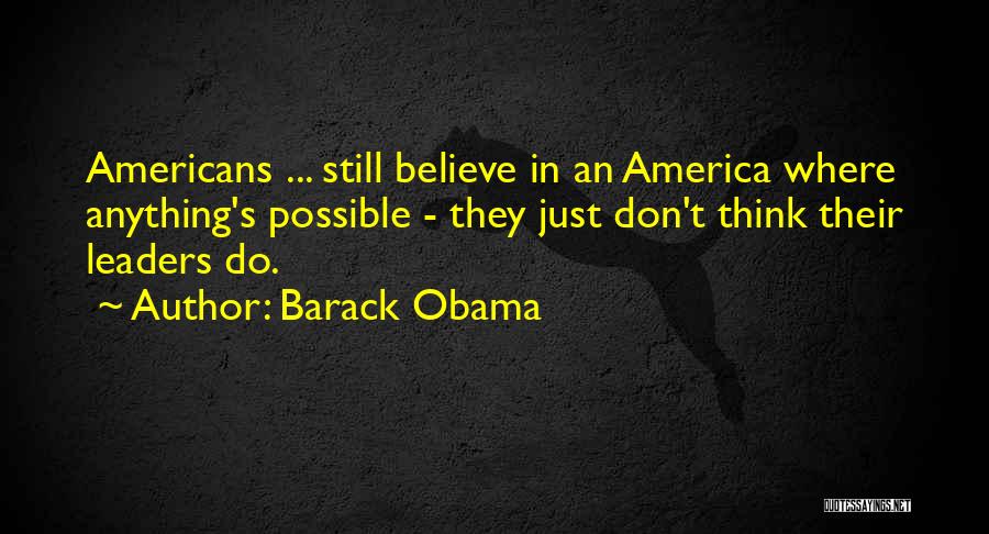 Barack Obama Quotes: Americans ... Still Believe In An America Where Anything's Possible - They Just Don't Think Their Leaders Do.