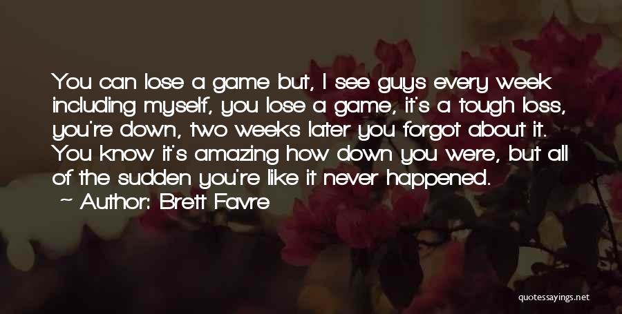 Brett Favre Quotes: You Can Lose A Game But, I See Guys Every Week Including Myself, You Lose A Game, It's A Tough