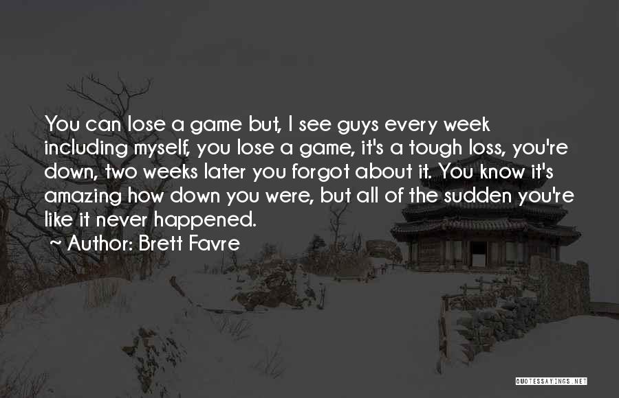 Brett Favre Quotes: You Can Lose A Game But, I See Guys Every Week Including Myself, You Lose A Game, It's A Tough