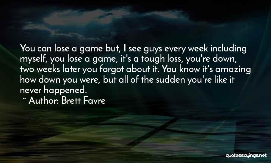 Brett Favre Quotes: You Can Lose A Game But, I See Guys Every Week Including Myself, You Lose A Game, It's A Tough