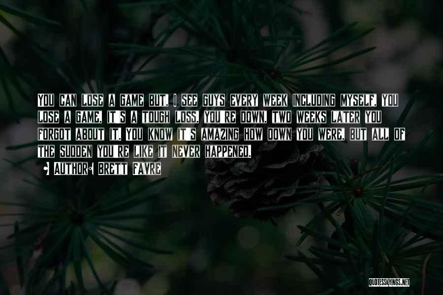 Brett Favre Quotes: You Can Lose A Game But, I See Guys Every Week Including Myself, You Lose A Game, It's A Tough