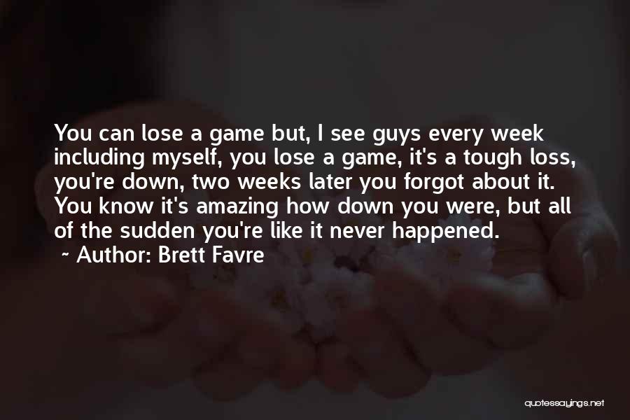 Brett Favre Quotes: You Can Lose A Game But, I See Guys Every Week Including Myself, You Lose A Game, It's A Tough