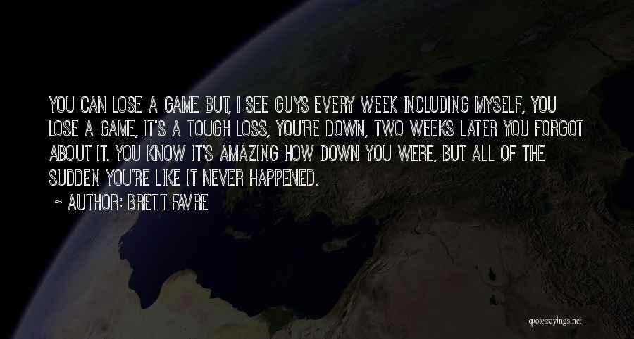 Brett Favre Quotes: You Can Lose A Game But, I See Guys Every Week Including Myself, You Lose A Game, It's A Tough