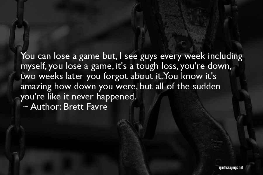 Brett Favre Quotes: You Can Lose A Game But, I See Guys Every Week Including Myself, You Lose A Game, It's A Tough