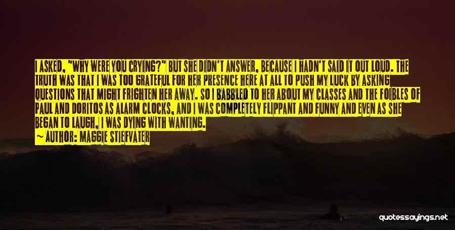 Maggie Stiefvater Quotes: I Asked, Why Were You Crying? But She Didn't Answer, Because I Hadn't Said It Out Loud. The Truth Was