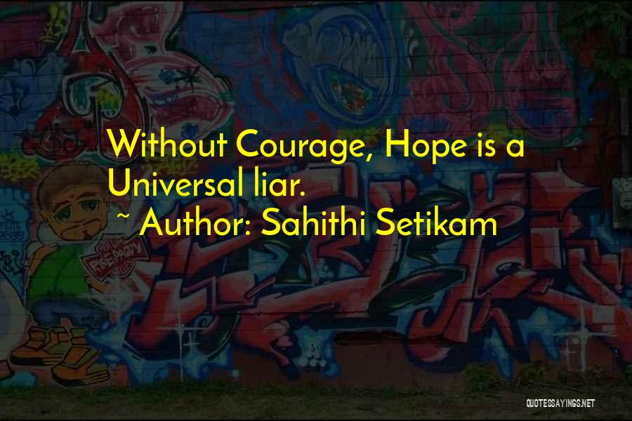 Sahithi Setikam Quotes: Without Courage, Hope Is A Universal Liar.