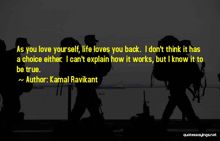 Kamal Ravikant Quotes: As You Love Yourself, Life Loves You Back. I Don't Think It Has A Choice Either. I Can't Explain How