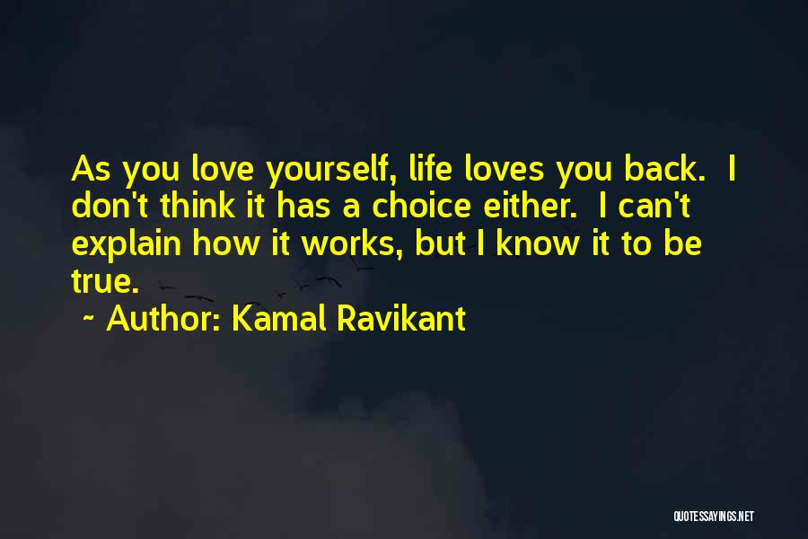 Kamal Ravikant Quotes: As You Love Yourself, Life Loves You Back. I Don't Think It Has A Choice Either. I Can't Explain How