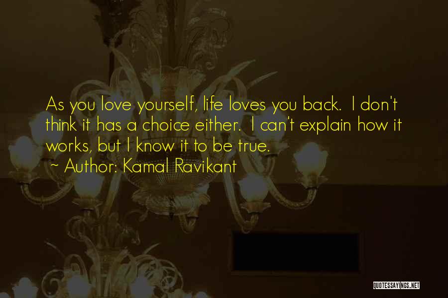 Kamal Ravikant Quotes: As You Love Yourself, Life Loves You Back. I Don't Think It Has A Choice Either. I Can't Explain How