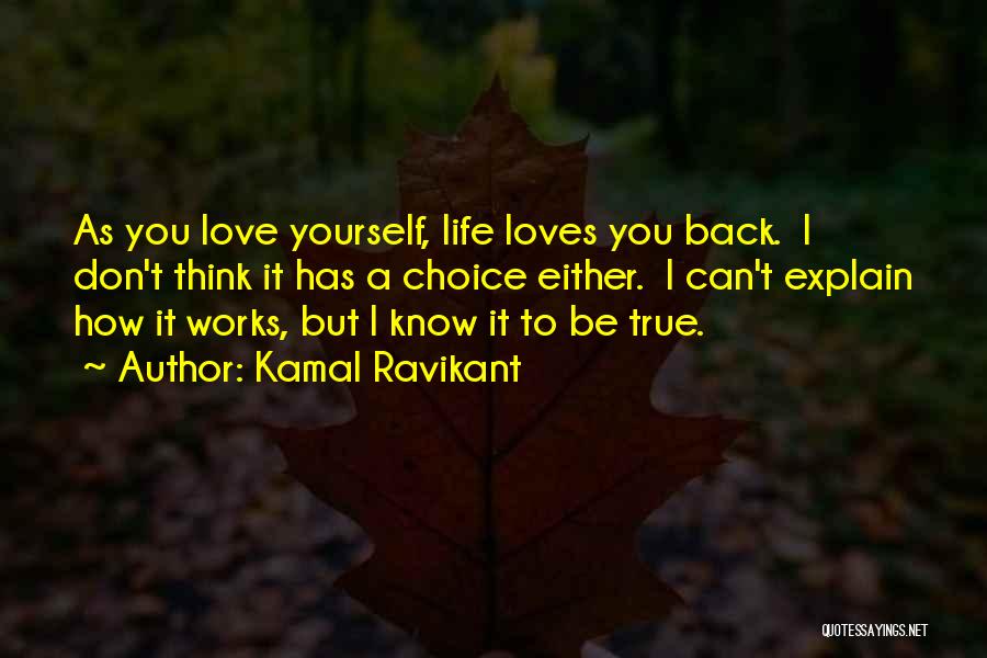 Kamal Ravikant Quotes: As You Love Yourself, Life Loves You Back. I Don't Think It Has A Choice Either. I Can't Explain How