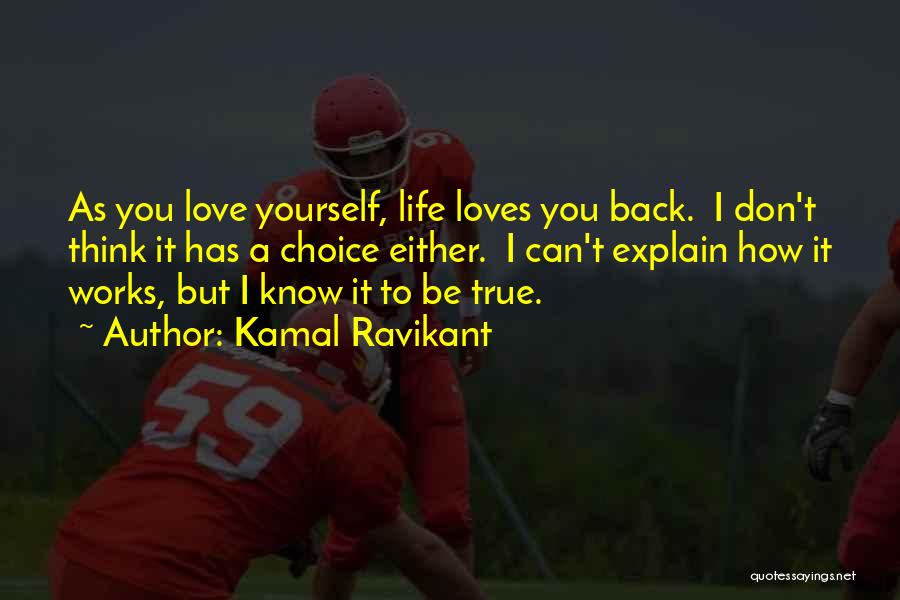 Kamal Ravikant Quotes: As You Love Yourself, Life Loves You Back. I Don't Think It Has A Choice Either. I Can't Explain How