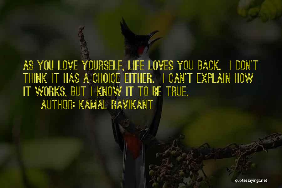 Kamal Ravikant Quotes: As You Love Yourself, Life Loves You Back. I Don't Think It Has A Choice Either. I Can't Explain How