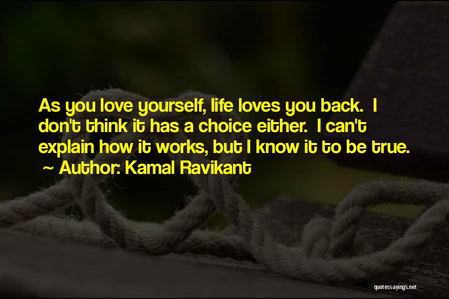 Kamal Ravikant Quotes: As You Love Yourself, Life Loves You Back. I Don't Think It Has A Choice Either. I Can't Explain How
