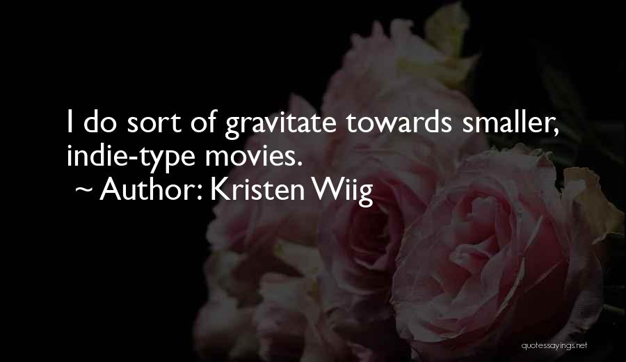 Kristen Wiig Quotes: I Do Sort Of Gravitate Towards Smaller, Indie-type Movies.