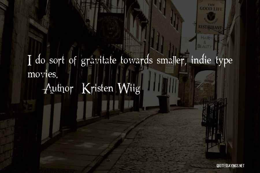 Kristen Wiig Quotes: I Do Sort Of Gravitate Towards Smaller, Indie-type Movies.