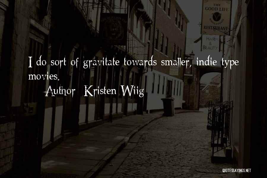 Kristen Wiig Quotes: I Do Sort Of Gravitate Towards Smaller, Indie-type Movies.