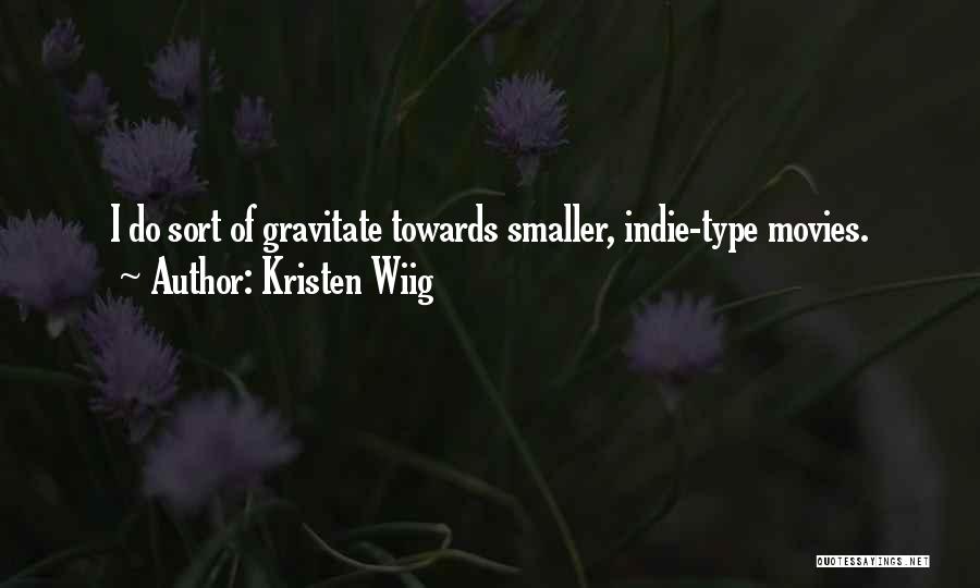 Kristen Wiig Quotes: I Do Sort Of Gravitate Towards Smaller, Indie-type Movies.