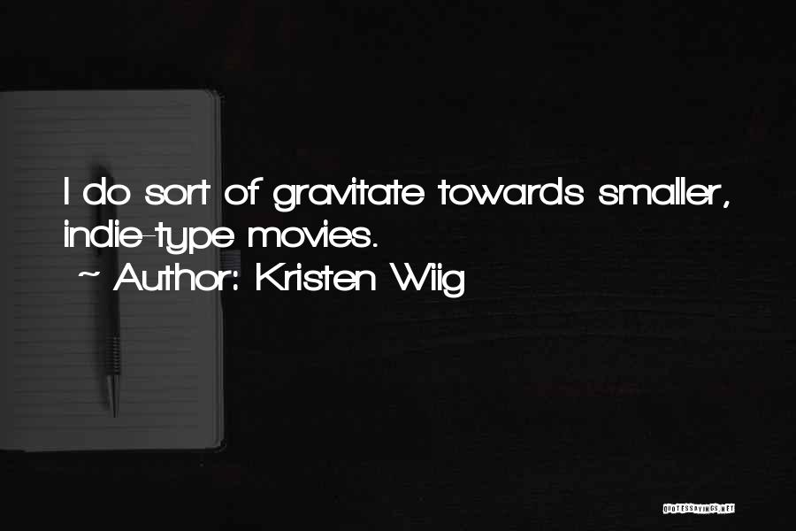 Kristen Wiig Quotes: I Do Sort Of Gravitate Towards Smaller, Indie-type Movies.