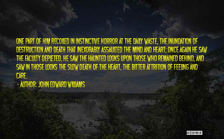 John Edward Williams Quotes: One Part Of Him Recoiled In Instinctive Horror At The Daily Waste, The Inundation Of Destruction And Death That Inexorably