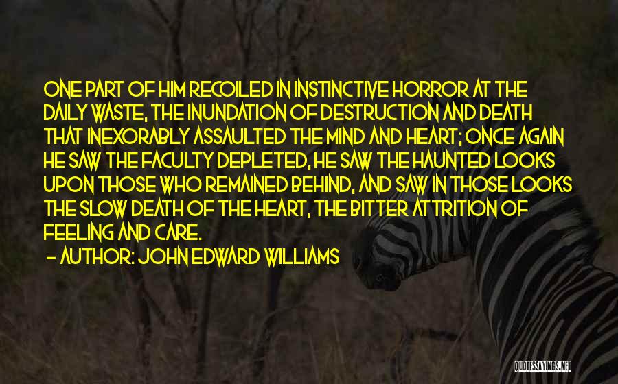 John Edward Williams Quotes: One Part Of Him Recoiled In Instinctive Horror At The Daily Waste, The Inundation Of Destruction And Death That Inexorably