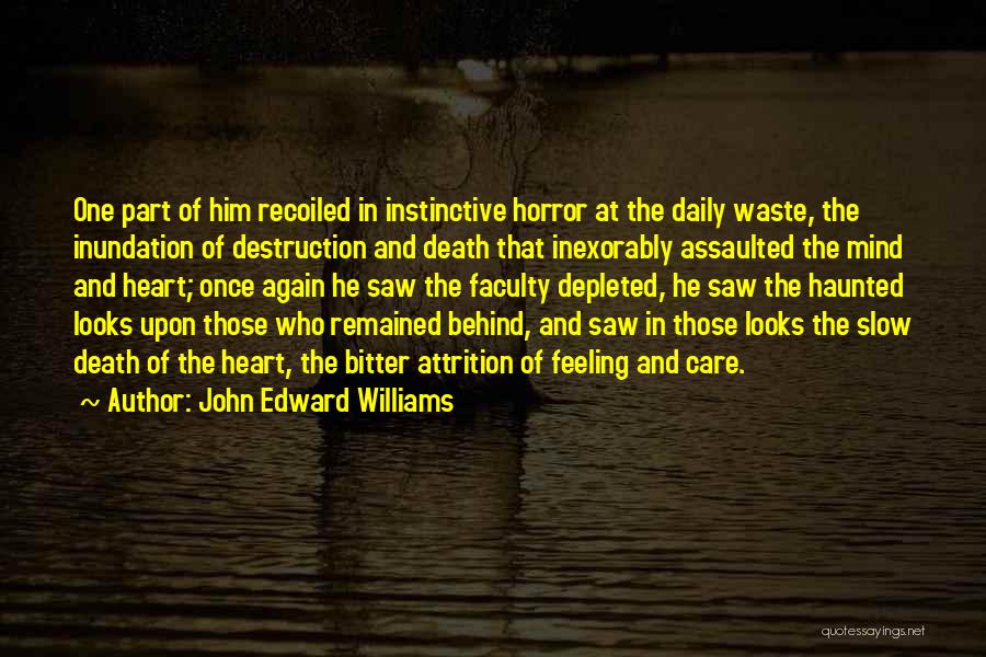 John Edward Williams Quotes: One Part Of Him Recoiled In Instinctive Horror At The Daily Waste, The Inundation Of Destruction And Death That Inexorably