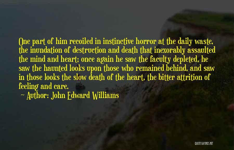 John Edward Williams Quotes: One Part Of Him Recoiled In Instinctive Horror At The Daily Waste, The Inundation Of Destruction And Death That Inexorably