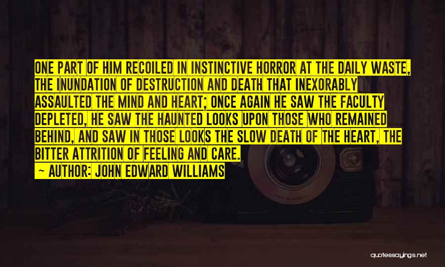 John Edward Williams Quotes: One Part Of Him Recoiled In Instinctive Horror At The Daily Waste, The Inundation Of Destruction And Death That Inexorably