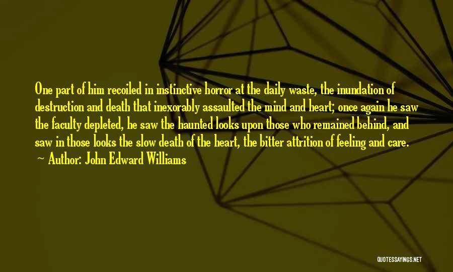 John Edward Williams Quotes: One Part Of Him Recoiled In Instinctive Horror At The Daily Waste, The Inundation Of Destruction And Death That Inexorably