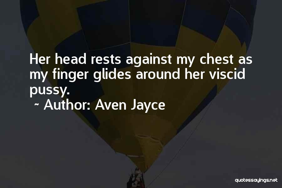 Aven Jayce Quotes: Her Head Rests Against My Chest As My Finger Glides Around Her Viscid Pussy.