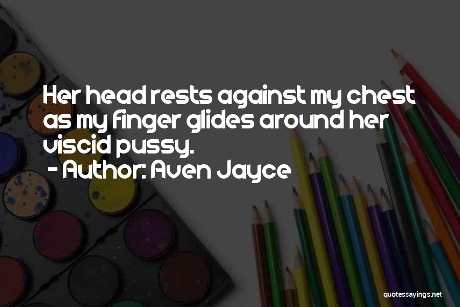 Aven Jayce Quotes: Her Head Rests Against My Chest As My Finger Glides Around Her Viscid Pussy.