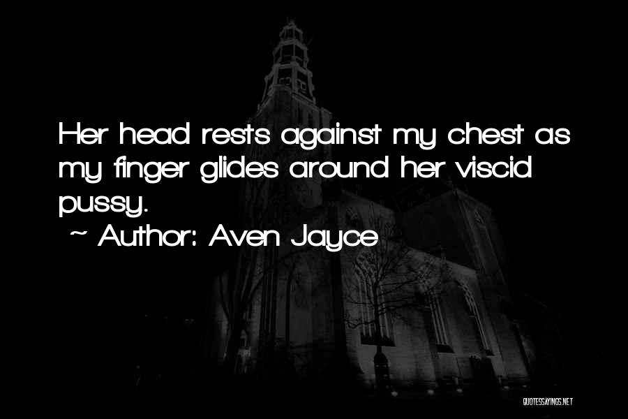 Aven Jayce Quotes: Her Head Rests Against My Chest As My Finger Glides Around Her Viscid Pussy.