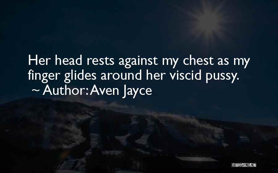 Aven Jayce Quotes: Her Head Rests Against My Chest As My Finger Glides Around Her Viscid Pussy.