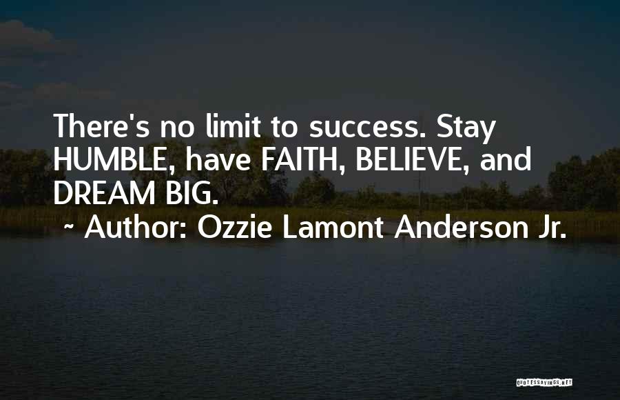 Ozzie Lamont Anderson Jr. Quotes: There's No Limit To Success. Stay Humble, Have Faith, Believe, And Dream Big.