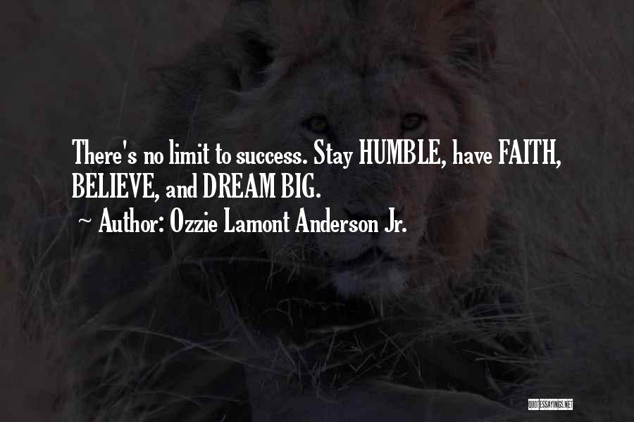 Ozzie Lamont Anderson Jr. Quotes: There's No Limit To Success. Stay Humble, Have Faith, Believe, And Dream Big.