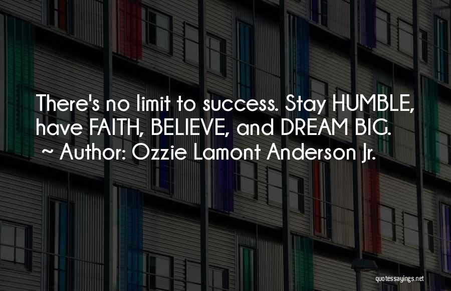Ozzie Lamont Anderson Jr. Quotes: There's No Limit To Success. Stay Humble, Have Faith, Believe, And Dream Big.