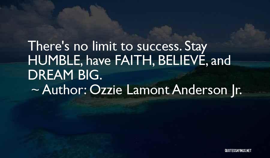 Ozzie Lamont Anderson Jr. Quotes: There's No Limit To Success. Stay Humble, Have Faith, Believe, And Dream Big.