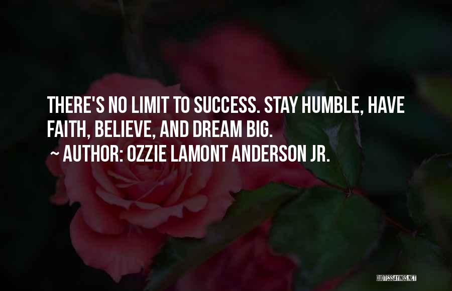 Ozzie Lamont Anderson Jr. Quotes: There's No Limit To Success. Stay Humble, Have Faith, Believe, And Dream Big.