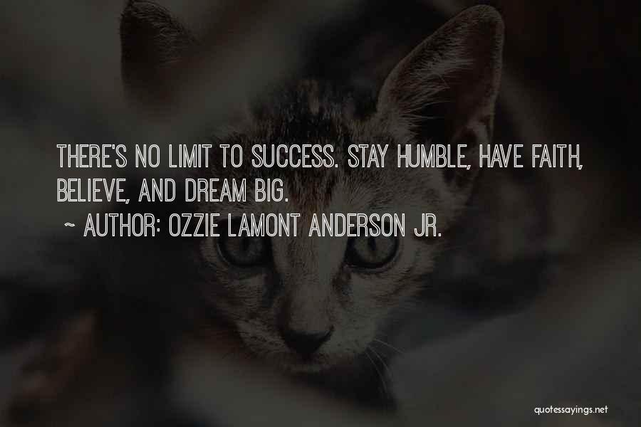 Ozzie Lamont Anderson Jr. Quotes: There's No Limit To Success. Stay Humble, Have Faith, Believe, And Dream Big.