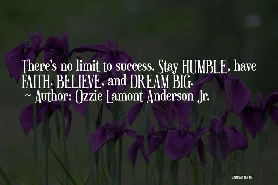 Ozzie Lamont Anderson Jr. Quotes: There's No Limit To Success. Stay Humble, Have Faith, Believe, And Dream Big.