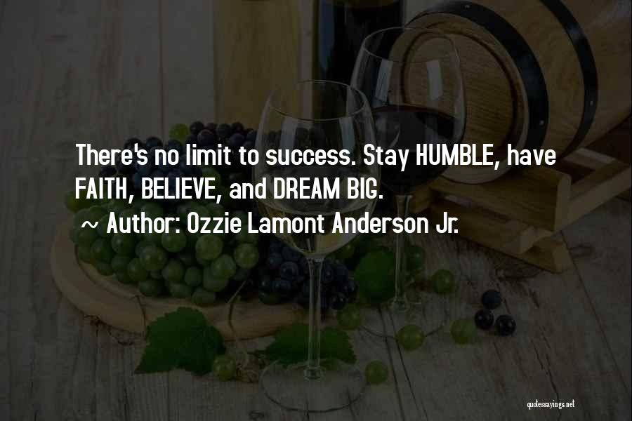 Ozzie Lamont Anderson Jr. Quotes: There's No Limit To Success. Stay Humble, Have Faith, Believe, And Dream Big.