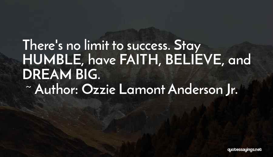 Ozzie Lamont Anderson Jr. Quotes: There's No Limit To Success. Stay Humble, Have Faith, Believe, And Dream Big.