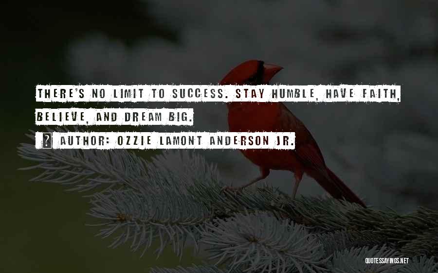 Ozzie Lamont Anderson Jr. Quotes: There's No Limit To Success. Stay Humble, Have Faith, Believe, And Dream Big.