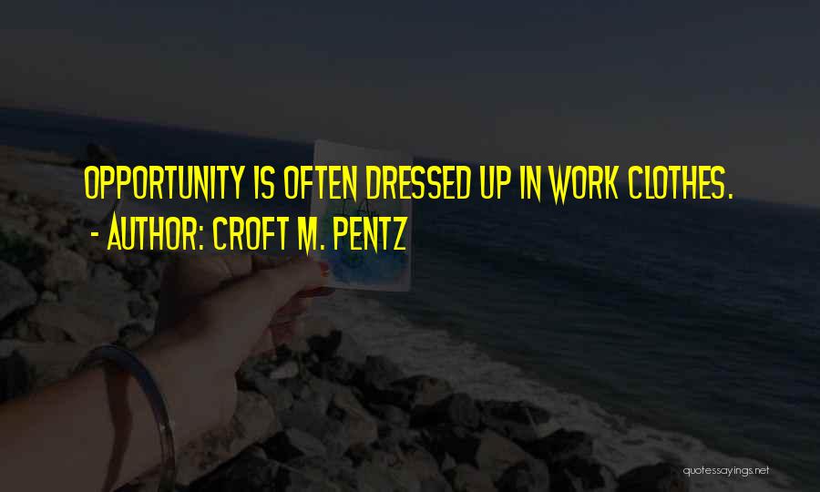Croft M. Pentz Quotes: Opportunity Is Often Dressed Up In Work Clothes.